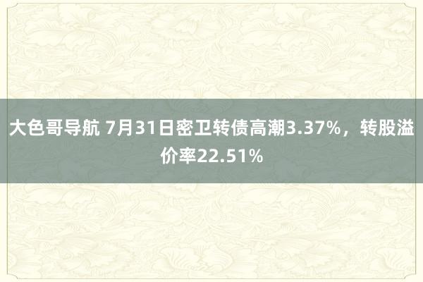 大色哥导航 7月31日密卫转债高潮3.37%，转股溢价率22.51%
