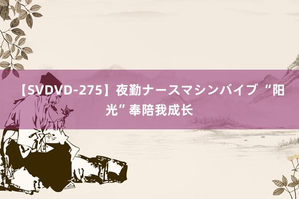 【SVDVD-275】夜勤ナースマシンバイブ “阳光”奉陪我成长