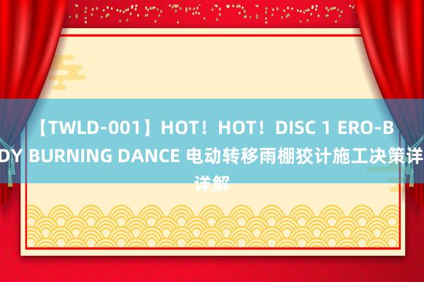 【TWLD-001】HOT！HOT！DISC 1 ERO-BODY BURNING DANCE 电动转移雨棚狡计施工决策详解