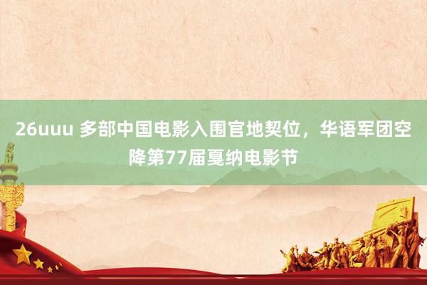 26uuu 多部中国电影入围官地契位，华语军团空降第77届戛纳电影节