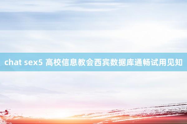 chat sex5 高校信息教会西宾数据库通畅试用见知