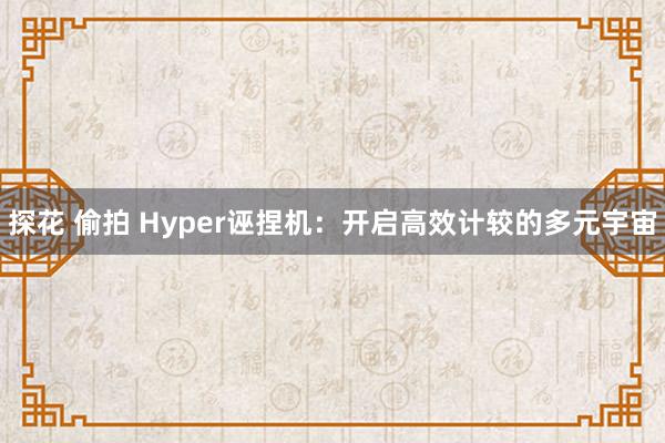 探花 偷拍 Hyper诬捏机：开启高效计较的多元宇宙