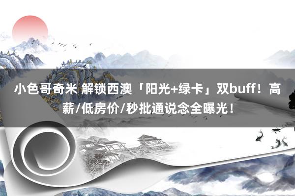 小色哥奇米 解锁西澳「阳光+绿卡」双buff！高薪/低房价/秒批通说念全曝光！