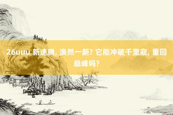 26uuu 新速腾， 涣然一新? 它能冲破千里寂， 重回巅峰吗?